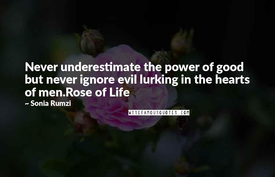 Sonia Rumzi quotes: Never underestimate the power of good but never ignore evil lurking in the hearts of men.Rose of Life