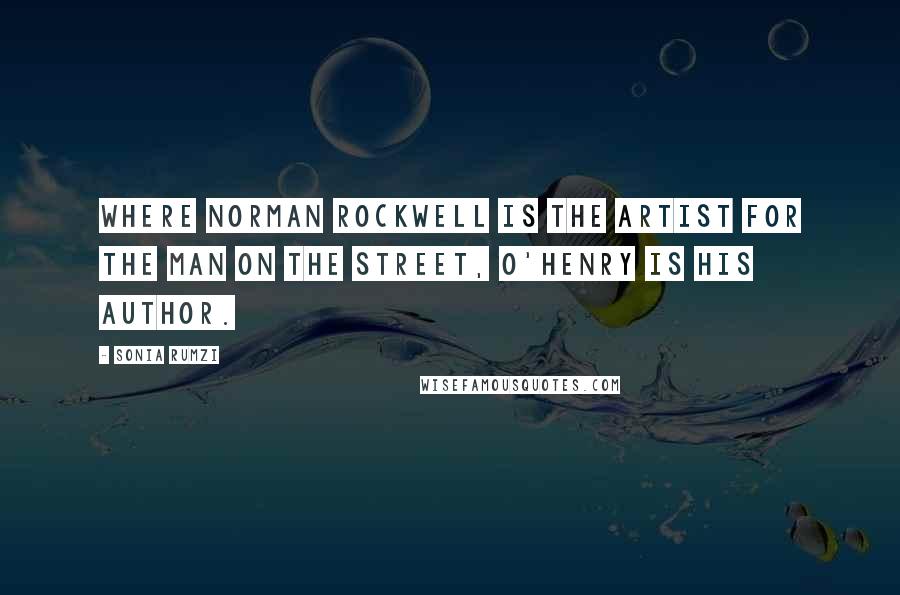 Sonia Rumzi quotes: Where Norman Rockwell is the Artist for the man on the street, O'Henry is his author.