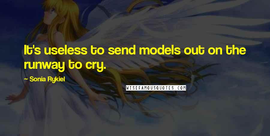 Sonia Rykiel quotes: It's useless to send models out on the runway to cry.