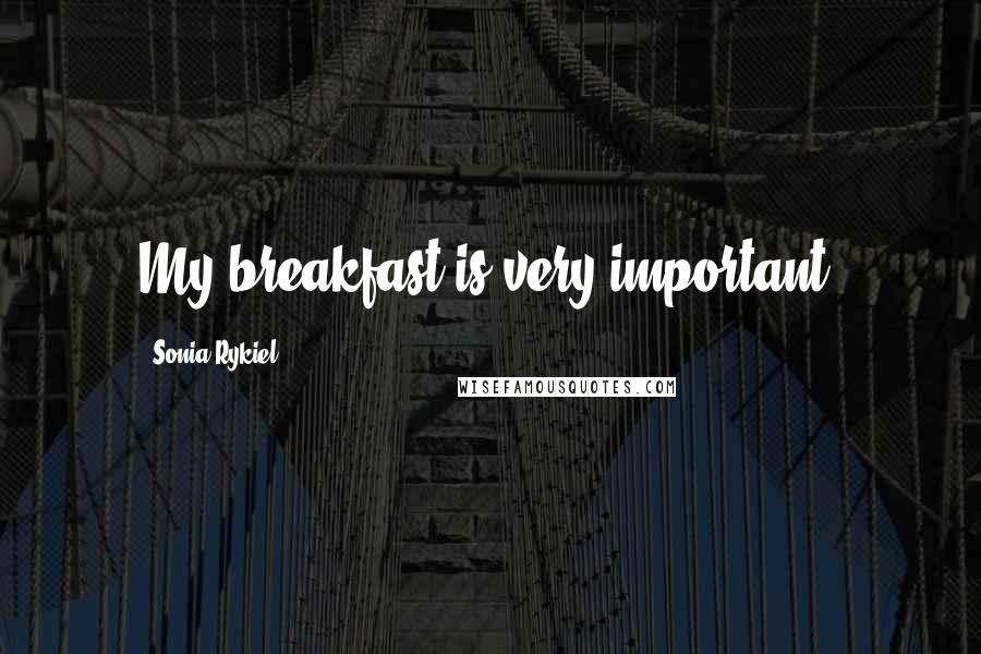 Sonia Rykiel quotes: My breakfast is very important.