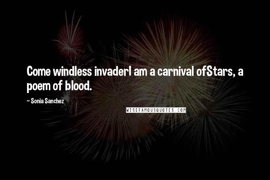 Sonia Sanchez quotes: Come windless invaderI am a carnival ofStars, a poem of blood.