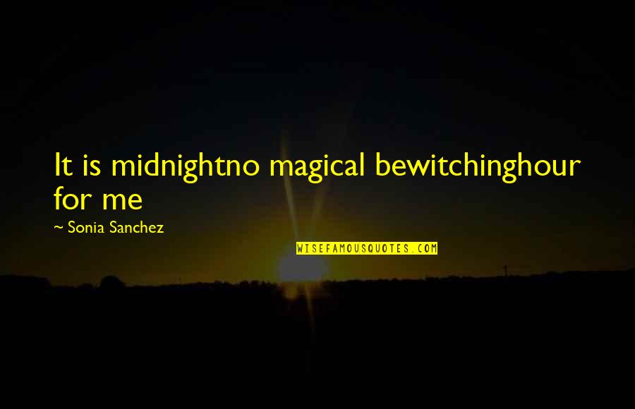 Sonia Sanchez Quotes By Sonia Sanchez: It is midnightno magical bewitchinghour for me