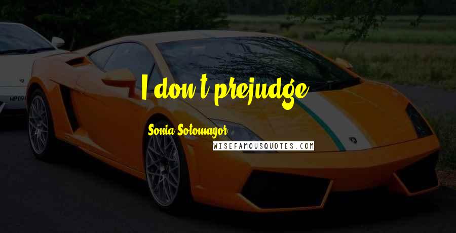 Sonia Sotomayor quotes: I don't prejudge.