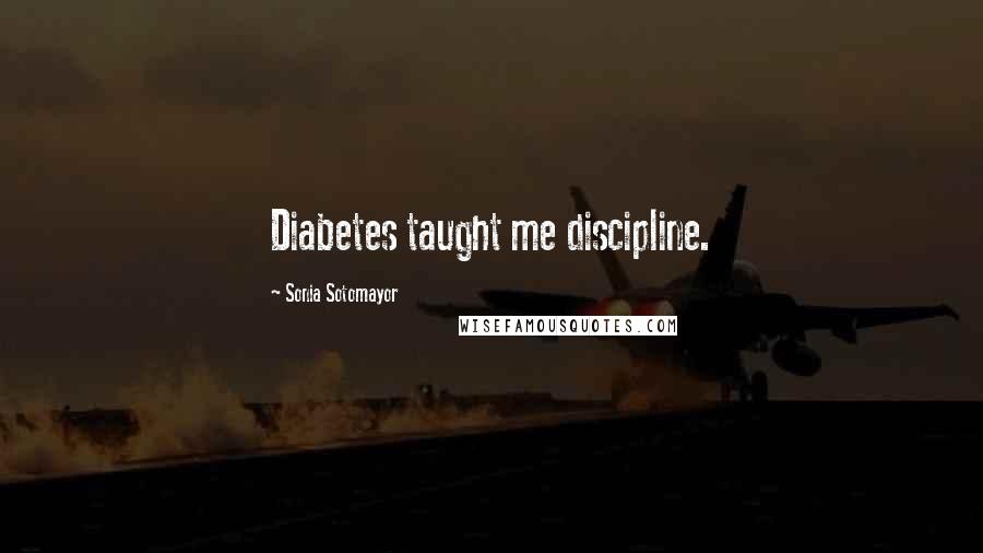 Sonia Sotomayor quotes: Diabetes taught me discipline.