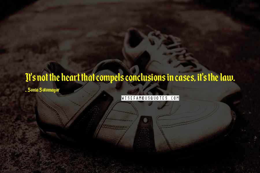 Sonia Sotomayor quotes: It's not the heart that compels conclusions in cases, it's the law.