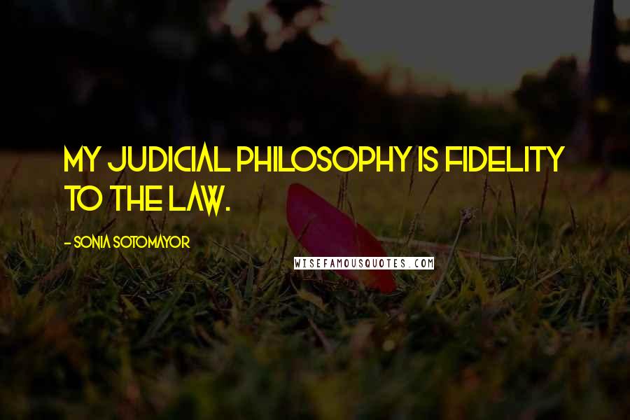 Sonia Sotomayor quotes: My judicial philosophy is fidelity to the law.