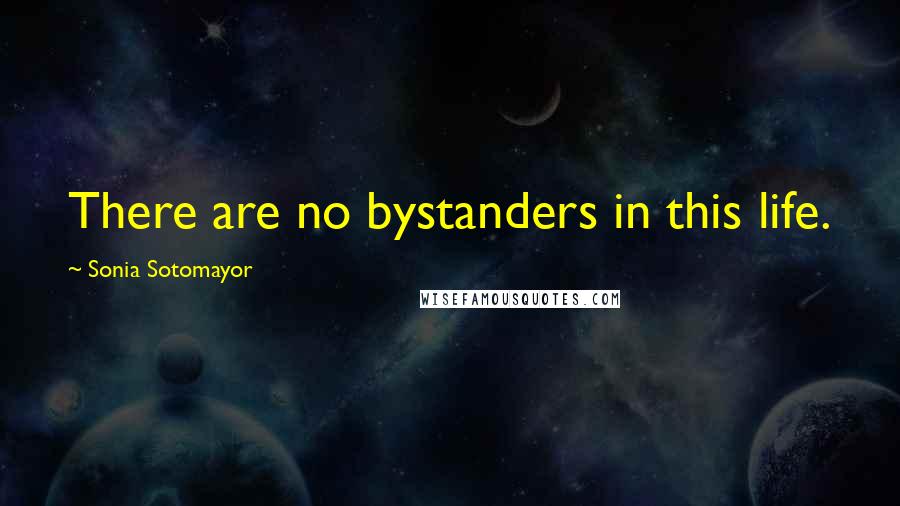 Sonia Sotomayor quotes: There are no bystanders in this life.