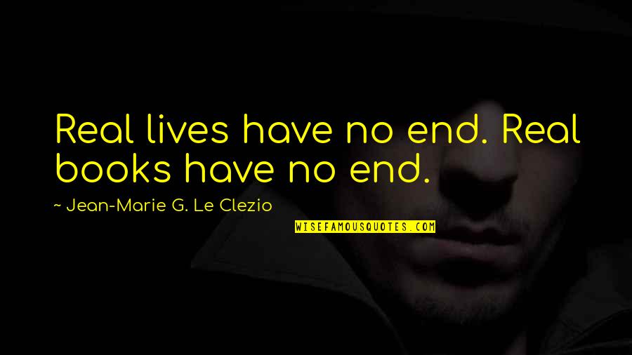 Sonia Weitz Quotes By Jean-Marie G. Le Clezio: Real lives have no end. Real books have