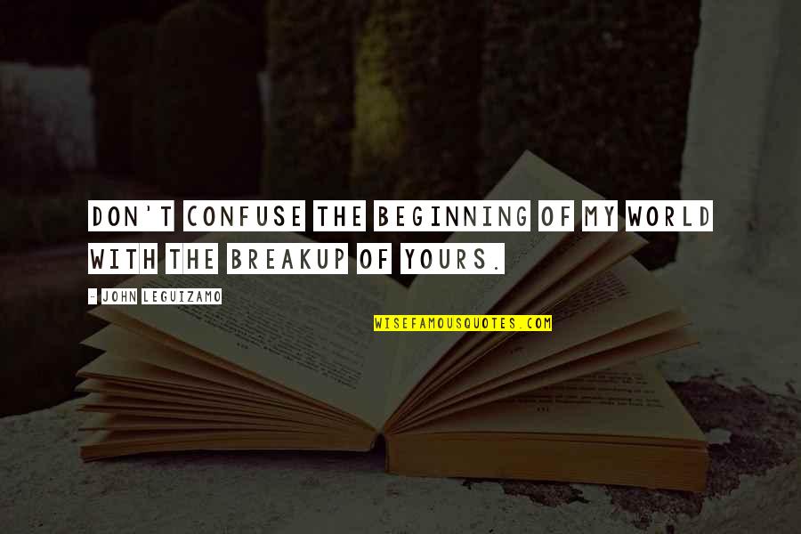 Sonian Quotes By John Leguizamo: Don't confuse the beginning of my world with Sonian Quotes By John Leguizamo: Don't confuse the beginning of my world with