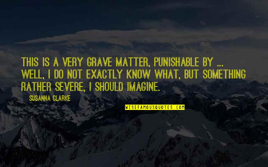 Soniani Quotes By Susanna Clarke: This is a very grave matter, punishable by