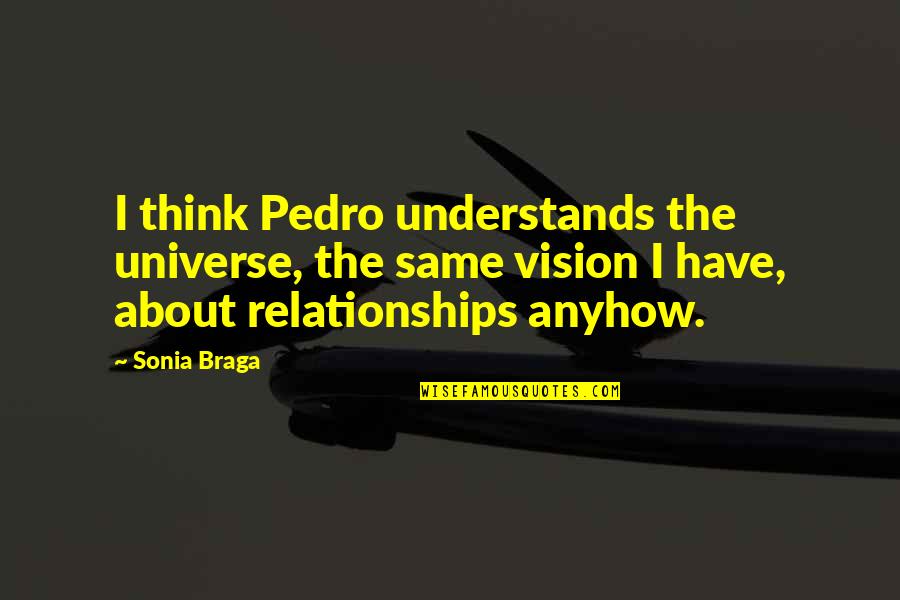 Sonia's Quotes By Sonia Braga: I think Pedro understands the universe, the same