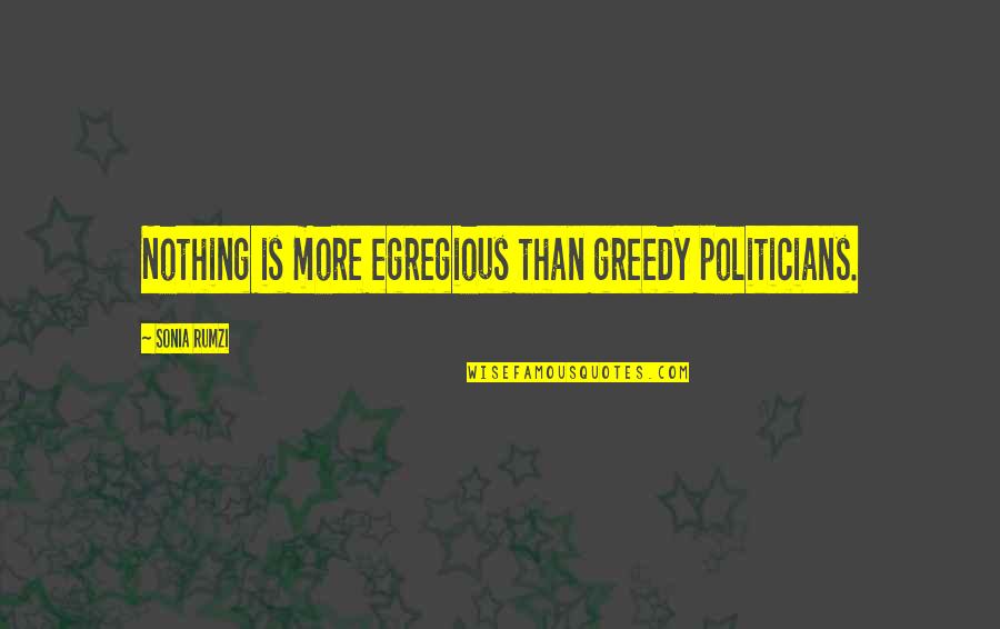 Sonia's Quotes By Sonia Rumzi: Nothing is more egregious than greedy politicians.