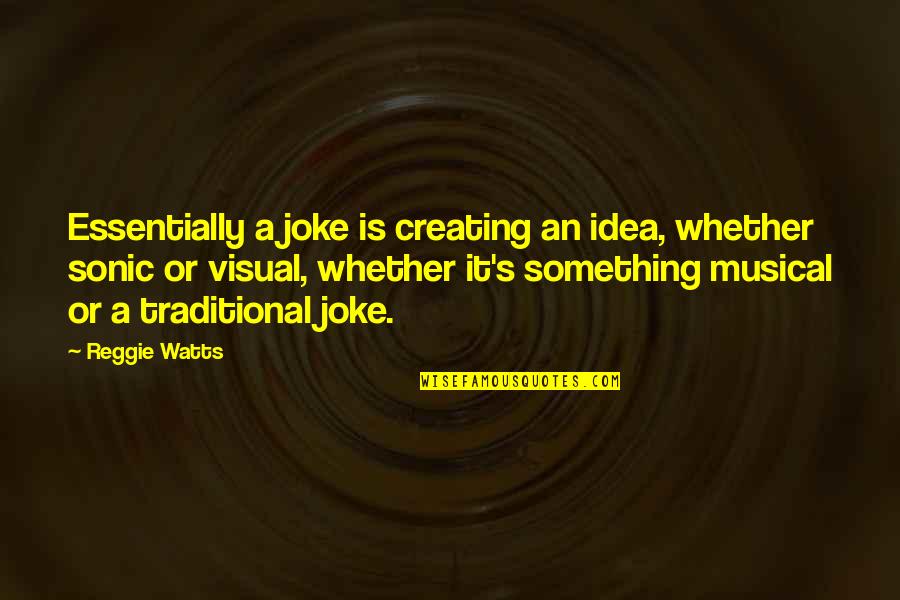 Sonic Quotes By Reggie Watts: Essentially a joke is creating an idea, whether