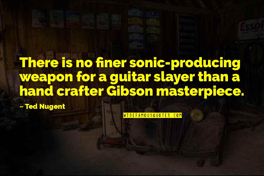 Sonic Quotes By Ted Nugent: There is no finer sonic-producing weapon for a