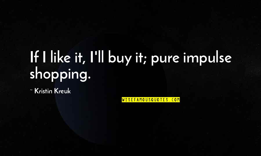 Sonic Zeena Quotes By Kristin Kreuk: If I like it, I'll buy it; pure