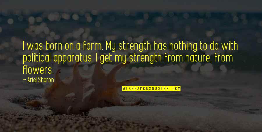 Sonick14 Quotes By Ariel Sharon: I was born on a farm. My strength Sonick14 Quotes By Ariel Sharon: I was born on a farm. My strength