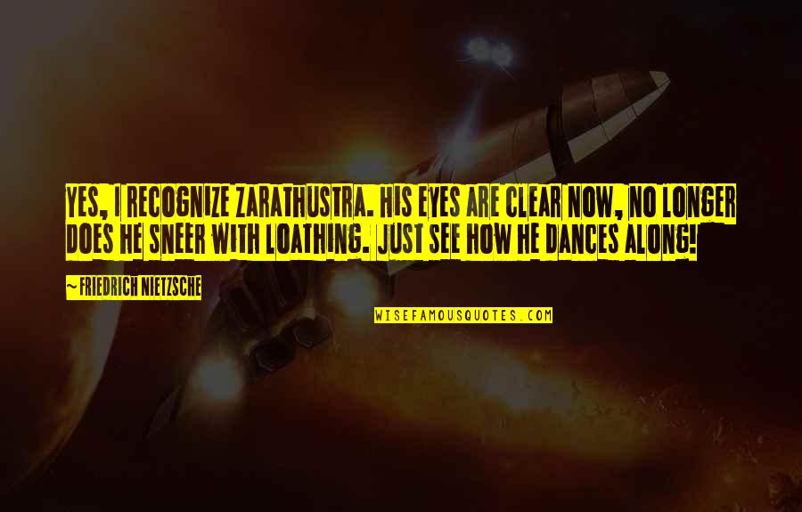 Sonick14 Quotes By Friedrich Nietzsche: Yes, I recognize Zarathustra. His eyes are clear Sonick14 Quotes By Friedrich Nietzsche: Yes, I recognize Zarathustra. His eyes are clear