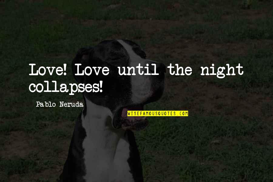 Sonicka Quotes By Pablo Neruda: Love! Love until the night collapses! Sonicka Quotes By Pablo Neruda: Love! Love until the night collapses!