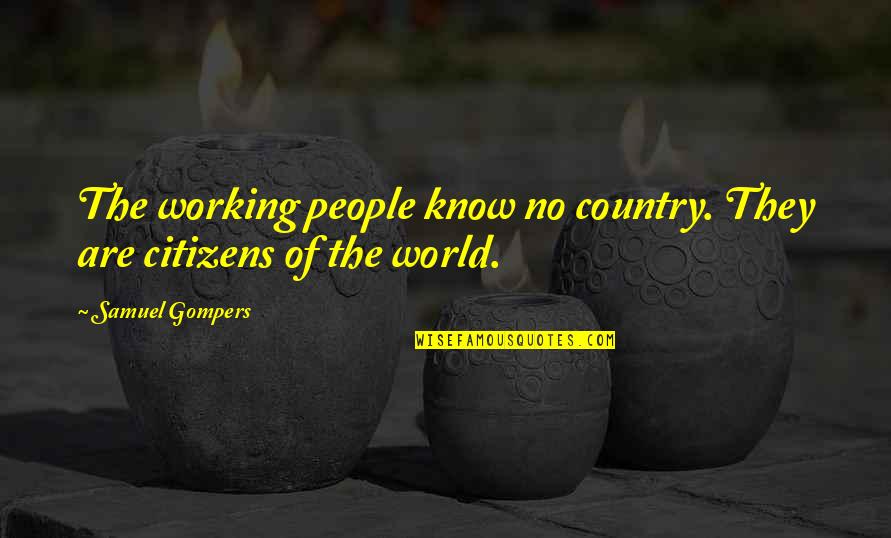 Sonido Mazter Quotes By Samuel Gompers: The working people know no country. They are Sonido Mazter Quotes By Samuel Gompers: The working people know no country. They are