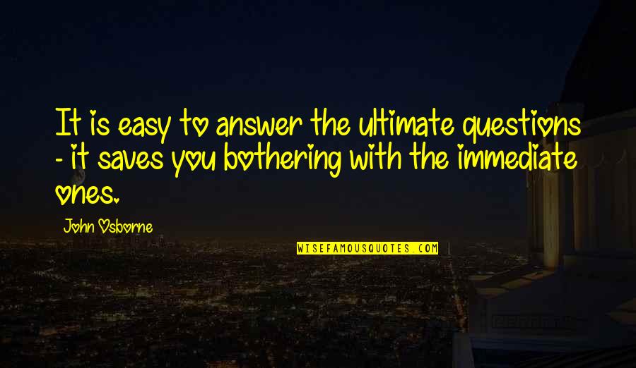 Soniya Gandhi Funny Quotes By John Osborne: It is easy to answer the ultimate questions