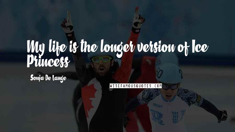 Sonja De Lange quotes: My life is the longer version of Ice Princess.