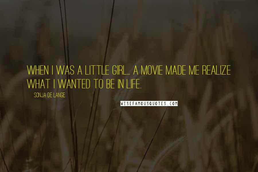 Sonja De Lange quotes: When I was a little girl... a movie made me realize what I wanted to be in life.