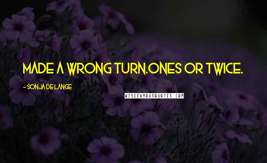 Sonja De Lange quotes: Made a wrong turn.ones or twice.