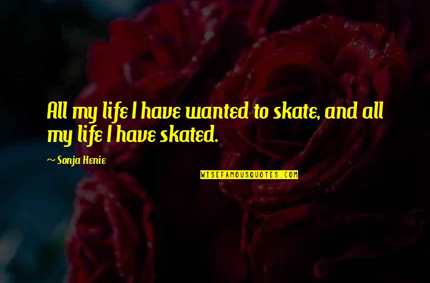 Sonja Henie Quotes By Sonja Henie: All my life I have wanted to skate,