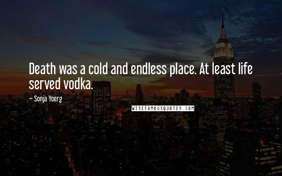 Sonja Yoerg quotes: Death was a cold and endless place. At least life served vodka.