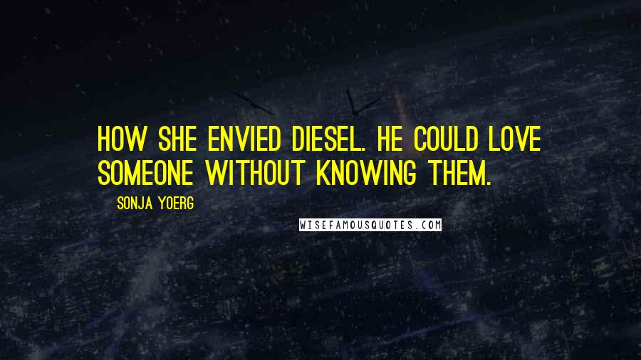 Sonja Yoerg quotes: How she envied Diesel. He could love someone without knowing them.