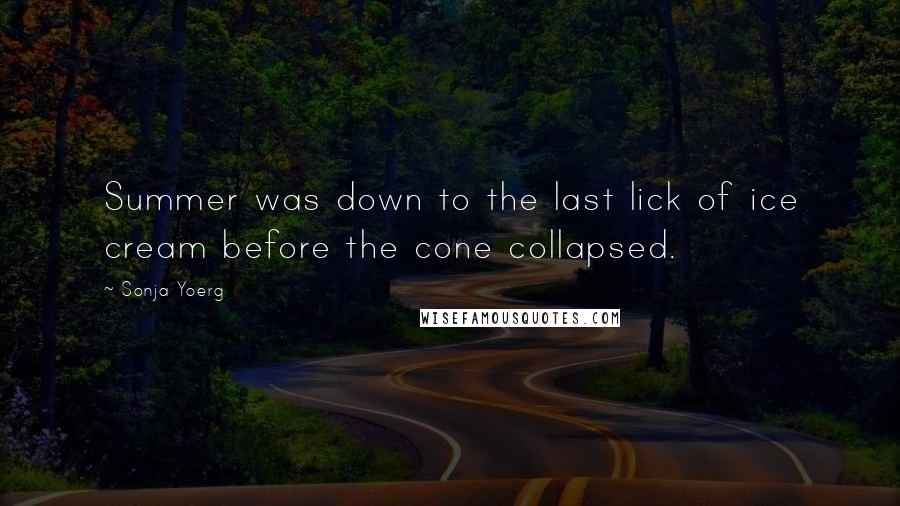 Sonja Yoerg quotes: Summer was down to the last lick of ice cream before the cone collapsed.