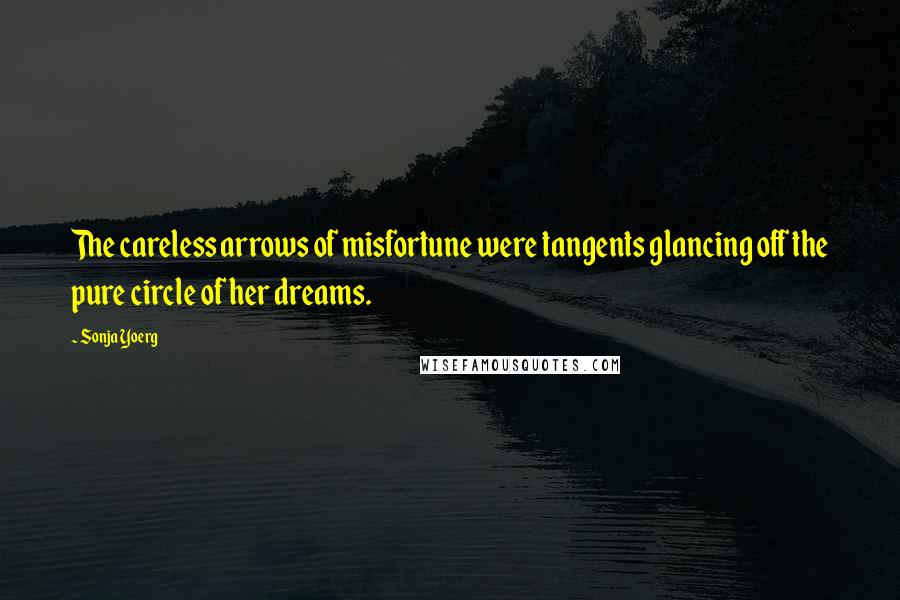 Sonja Yoerg quotes: The careless arrows of misfortune were tangents glancing off the pure circle of her dreams.