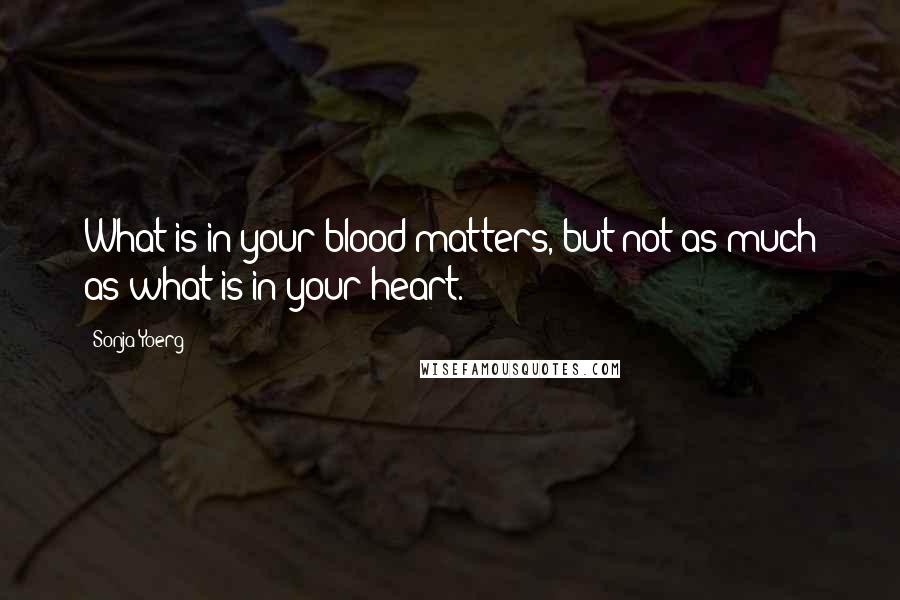 Sonja Yoerg quotes: What is in your blood matters, but not as much as what is in your heart.