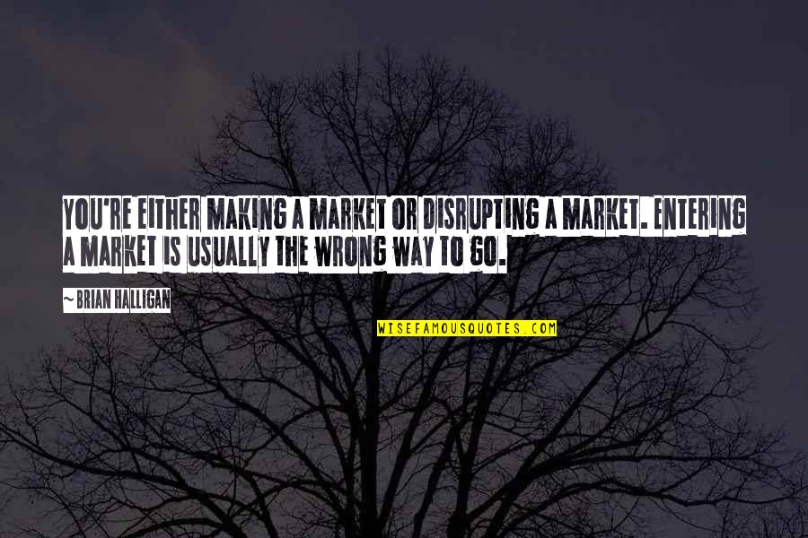 Sonjas Hemsida Quotes By Brian Halligan: You're either making a market or disrupting a Sonjas Hemsida Quotes By Brian Halligan: You're either making a market or disrupting a