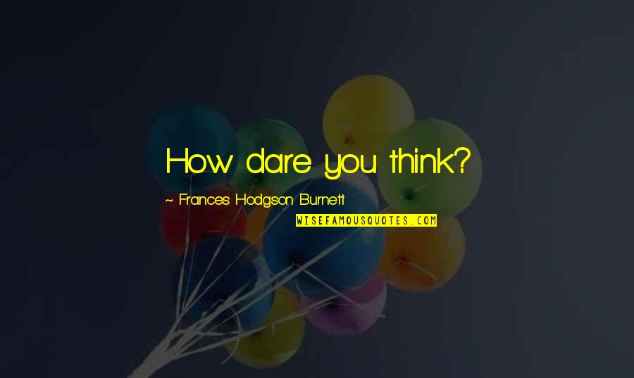 Sonke Johnsen Quotes By Frances Hodgson Burnett: How dare you think?