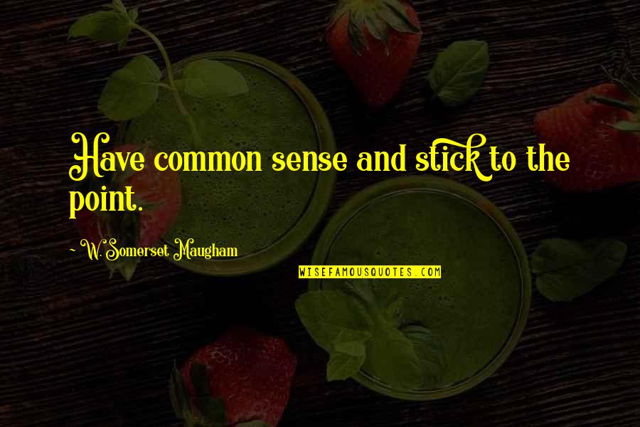 Sonker Quotes By W. Somerset Maugham: Have common sense and stick to the point.