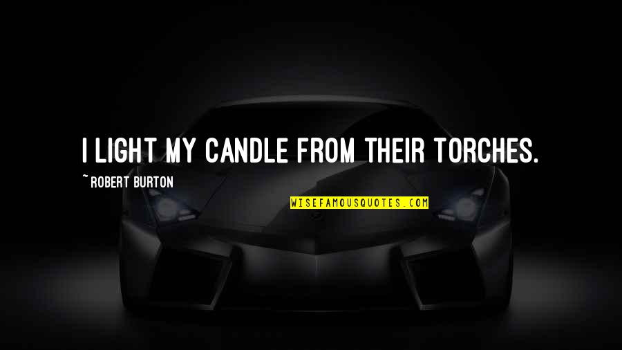 Sonko Tips Quotes By Robert Burton: I light my candle from their torches.
