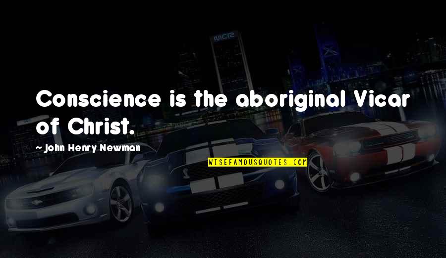 Sonmi Hats Quotes By John Henry Newman: Conscience is the aboriginal Vicar of Christ. Sonmi Hats Quotes By John Henry Newman: Conscience is the aboriginal Vicar of Christ.