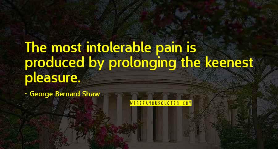 Sonneborn Kure Quotes By George Bernard Shaw: The most intolerable pain is produced by prolonging