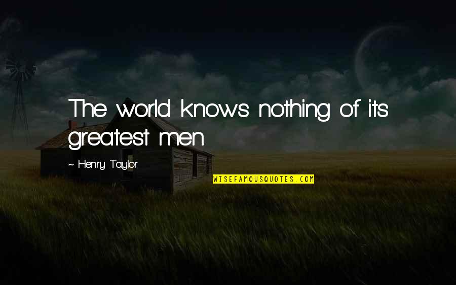 Sonneborn Kure Quotes By Henry Taylor: The world knows nothing of its greatest men.