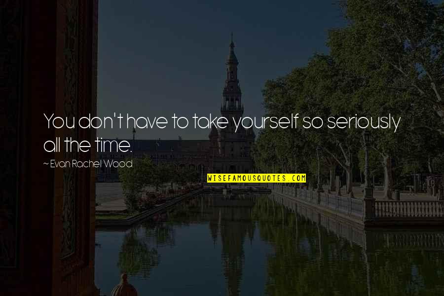 Sonnemann Goslar Quotes By Evan Rachel Wood: You don't have to take yourself so seriously Sonnemann Goslar Quotes By Evan Rachel Wood: You don't have to take yourself so seriously
