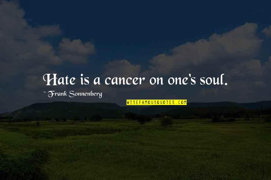 Sonnenberg's Quotes By Frank Sonnenberg: Hate is a cancer on one's soul.