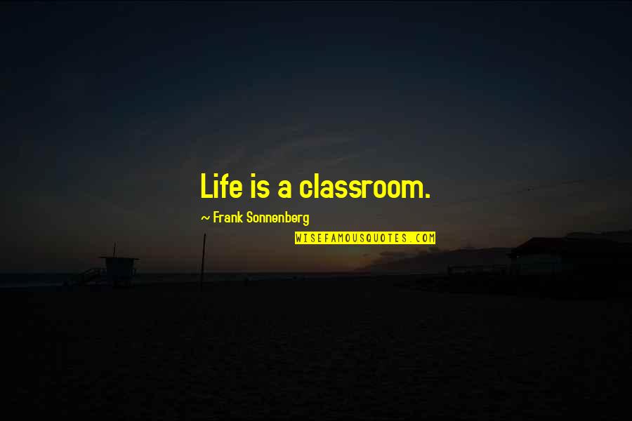 Sonnenberg's Quotes By Frank Sonnenberg: Life is a classroom.