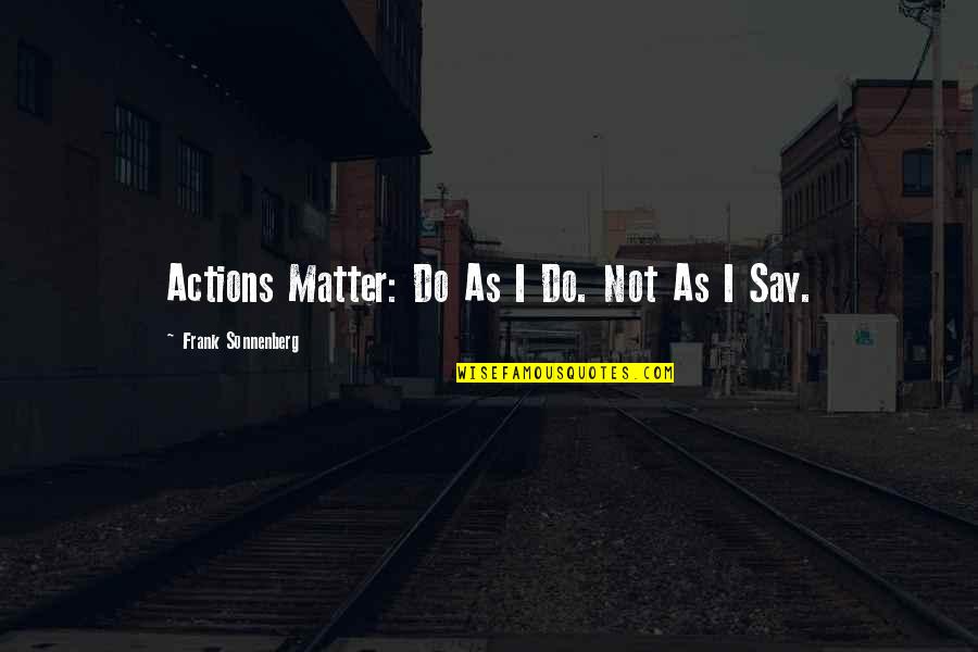 Sonnenberg's Quotes By Frank Sonnenberg: Actions Matter: Do As I Do. Not As