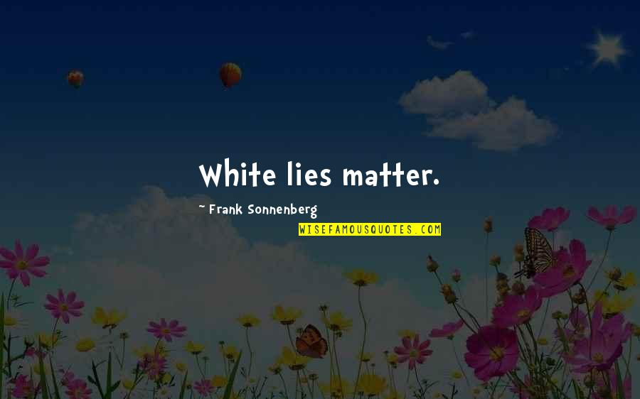 Sonnenberg's Quotes By Frank Sonnenberg: White lies matter.