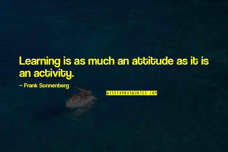 Sonnenberg's Quotes By Frank Sonnenberg: Learning is as much an attitude as it