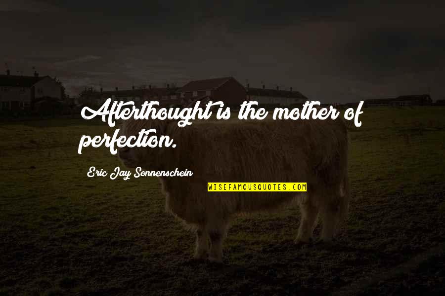 Sonnenschein Quotes By Eric Jay Sonnenschein: Afterthought is the mother of perfection. Sonnenschein Quotes By Eric Jay Sonnenschein: Afterthought is the mother of perfection.