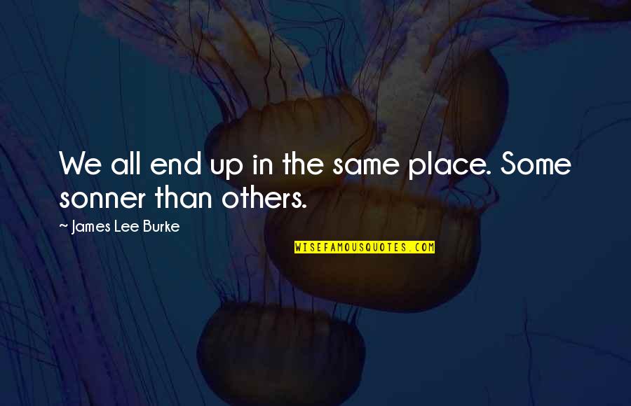 Sonner Quotes By James Lee Burke: We all end up in the same place.