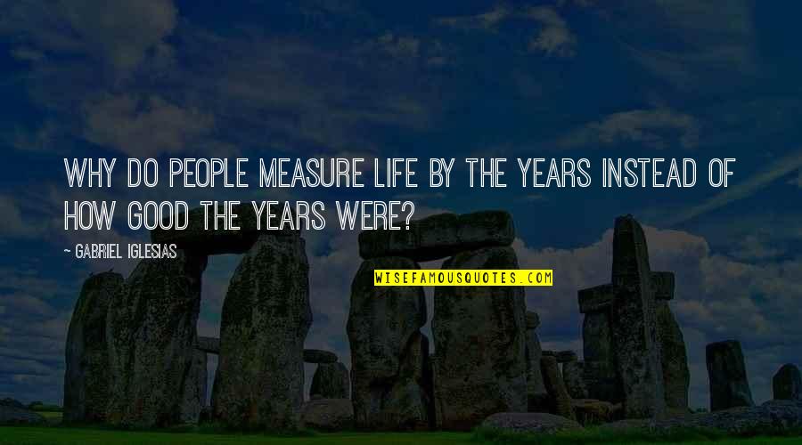 Sonnet 16 Quotes By Gabriel Iglesias: Why do people measure life by the years Sonnet 16 Quotes By Gabriel Iglesias: Why do people measure life by the years