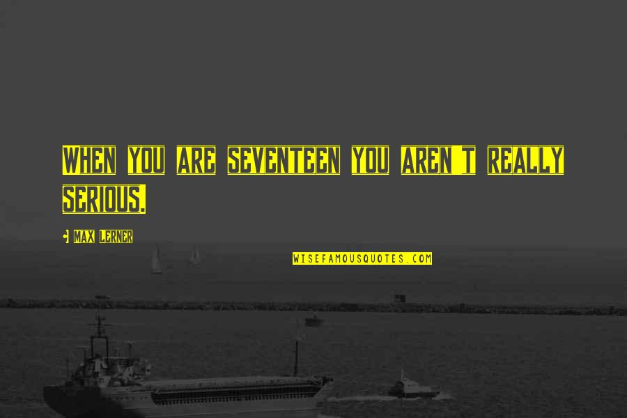 Sonnet 35 Quotes By Max Lerner: When you are seventeen you aren't really serious. Sonnet 35 Quotes By Max Lerner: When you are seventeen you aren't really serious.
